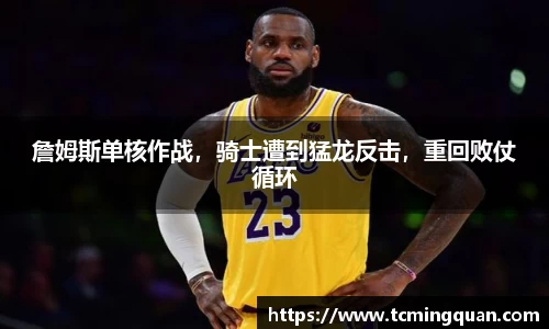 詹姆斯单核作战，骑士遭到猛龙反击，重回败仗循环
